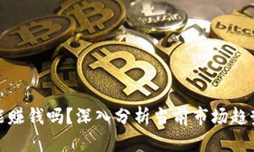 加密货币还能赚钱吗？深入分析当前市场趋势与投资策略