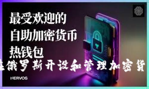 如何在俄罗斯开设和管理加密货币账户