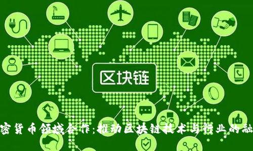 加密货币领域合作：推动区块链技术与行业的融合