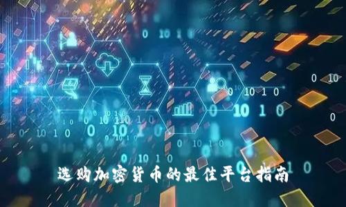 选购加密货币的最佳平台指南