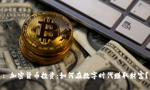 : 加密货币投资：如何在数字时代赚取财富？