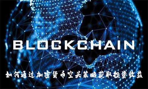 如何通过加密货币空头策略获取投资收益