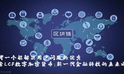 思考一个能解决用户问题的优秀  
探索LCF数字加密货币：新一代金融科技的未来之路