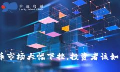 加密货币市场大幅下挫，投资者该如何应对？