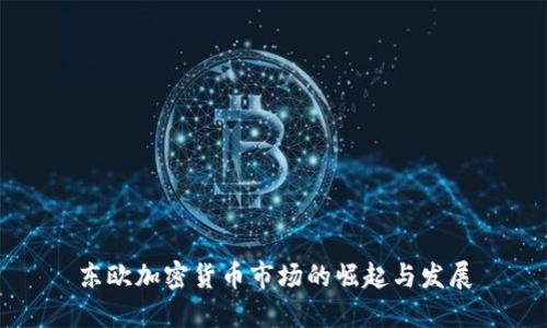 东欧加密货币市场的崛起与发展