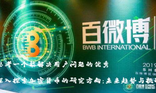 思考一个能解决用户问题的优秀

深入探索加密货币的研究方向：未来趋势与挑战