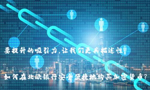 要提升的吸引力，让我们更具描述性：


如何在北欧银行安全便捷地购买加密货币?