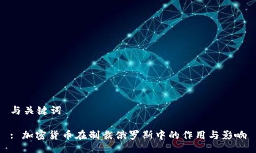 与关键词

: 加密货币在制裁俄罗斯中的作用与影响