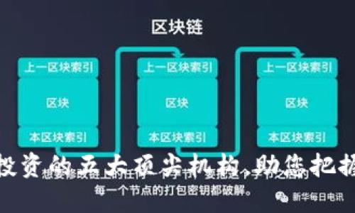 加密货币投资的五大顶尖机构，助您把握市场机遇