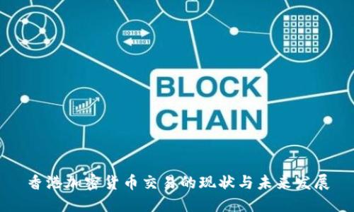 香港加密货币交易的现状与未来发展