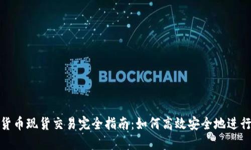 加密货币现货交易完全指南：如何高效安全地进行投资