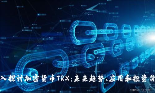 深入探讨加密货币TRX：未来趋势、应用和投资价值