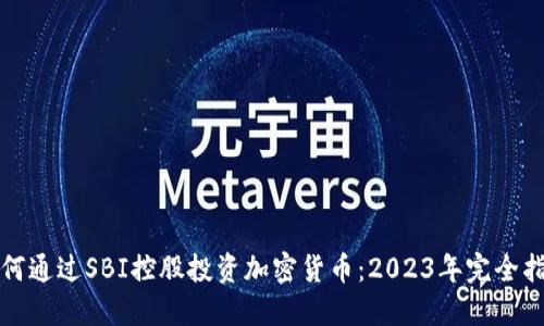 如何通过SBI控股投资加密货币：2023年完全指南