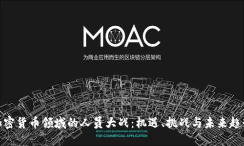 加密货币领域的人员大战：机遇、挑战与未来趋势