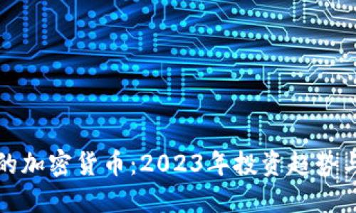 最具价值的加密货币：2023年投资趋势与未来展望