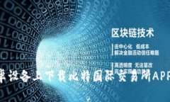 如何在安卓设备上下载比特国际交易所APP：完整