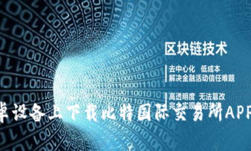 如何在安卓设备上下载比特国际交易所APP：完整指南