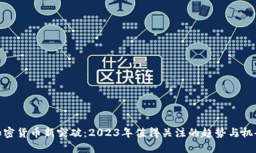 加密货币新突破：2023年值得关注的趋势与机会