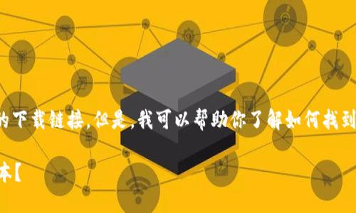 由于网络安全问题，我无法提供具体的下载链接。但是，我可以帮助你了解如何找到比特派的最新版本。请参考以下内容。

 如何安全可靠地下载比特派最新版本？