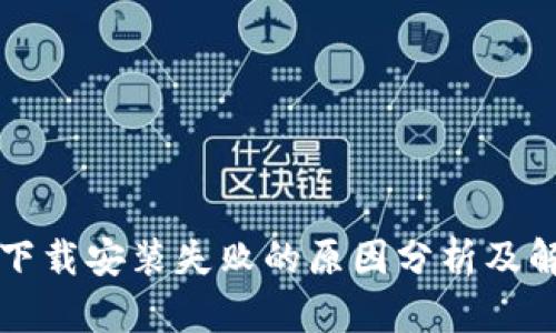 比特派下载安装失败的原因分析及解决方案