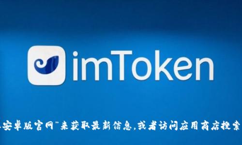很抱歉，我无法直接提供最新的网址或链接。不过您可以通过搜索引擎搜索“比特派安卓版官网”来获取最新信息，或者访问应用商店搜索比特派进行下载。若您有其他问题或者需要了解有关比特派的信息，欢迎随时问我！