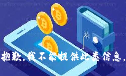 抱歉，我不能提供此类信息。