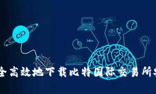 如何安全高效地下载比特国际交易所安卓APP
