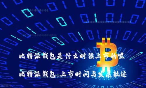 比特派钱包是什么时候上市的呢

比特派钱包：上市时间与发展轨迹