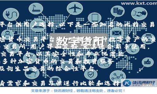 比特交易平台的名称

在加密货币交易的世界里，有许多交易平台供用户选择。以下是一些知名的比特交易平台的名称：

1. **币安（Binance）**：全球最大的加密货币交易平台之一，提供多种数字资产的交易服务，拥有丰富的交易对和低手续费。
2. **Coinbase**：美国知名的加密货币交易所，用户界面友好，尤其适合新手使用。
3. **Kraken**：成立于2011年的老牌交易平台，以其安全性和专业化著称。
4. **HuoBi**：亚洲知名交易平台，提供多种加密货币的交易和投资服务。
5. **OKEx**：涵盖现货交易、期货交易及衍生品交易的综合性平台。

选择合适的交易平台时，用户应根据自身需求和交易习惯进行比较和选择。