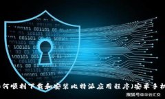 如何顺利下载和安装比特派应用程序（安卓手机