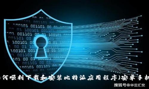 如何顺利下载和安装比特派应用程序（安卓手机）