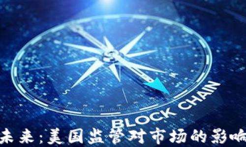 
加密货币的未来：美国监管对市场的影响与应对措施