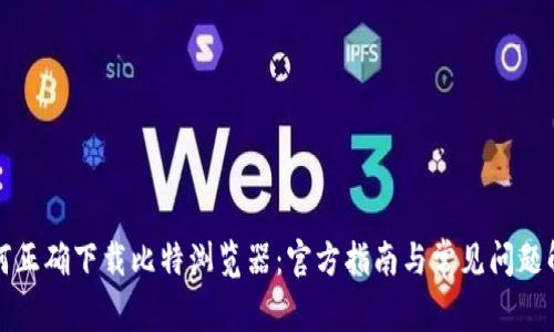 如何正确下载比特浏览器：官方指南与常见问题解答