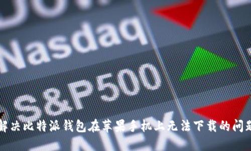 解决比特派钱包在苹果手机上无法下载的问题