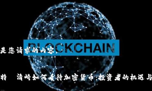 以下是您请求的内容。


罗伯特·清崎如何看待加密货币：投资者的机遇与风险