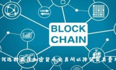 如何选择最佳加密货币交易所以降低交易费用？