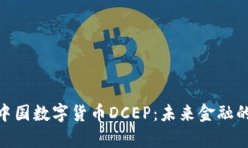 : 全面解析中国数字货币DCEP：未来金融的革命性变化