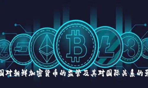 美国对朝鲜加密货币的监管及其对国际关系的影响
