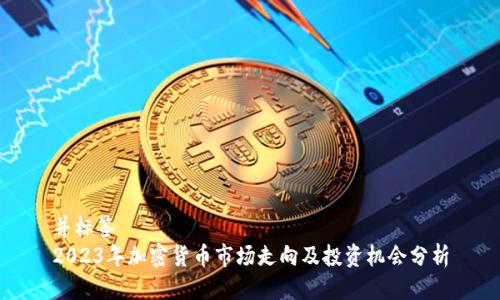 并标签
2023年加密货币市场走向及投资机会分析