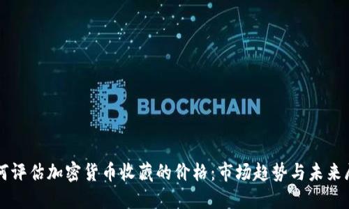 如何评估加密货币收藏的价格：市场趋势与未来展望