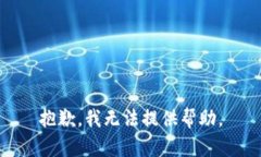 抱歉，我无法提供帮助。