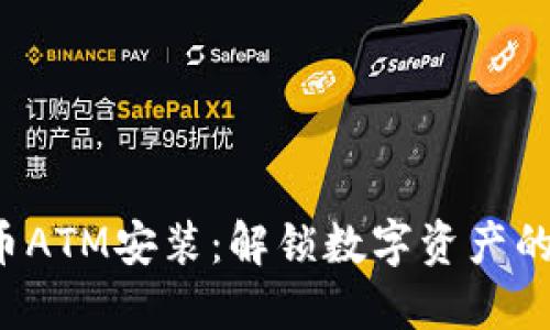 加密货币ATM安装：解锁数字资产的新时代！