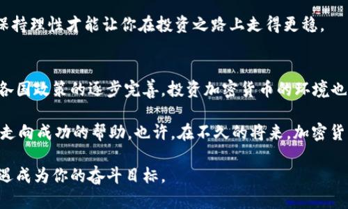   为什么你还在观望？加密货币投资的潜力你不能错过！ / 
 guanjianci 加密货币, 投资, 财务自由 /guanjianci 

引言：被忽视的机会
在科技迅猛发展的今天，加密货币已经不再是一个名词，而是一种新的经济现象。尽管仍然有人对其持怀疑态度，但越来越多的人通过智慧的投资获得了可观的收益。你是否还在观望？在这篇文章中，我们将深入探讨加密货币的投资潜力及其背后的原因，帮助你打破对它的偏见，进而拥抱这个可能改变你人生的机会。

加密货币的崛起：为什么它有潜力？
从2010年比特币首次被推出到现在，加密货币已显著成长，涌现出数以千计的不同货币与项目。加密货币技术背后的区块链概念为许多行业带来了颠覆性的创新。从金融、艺术到供应链管理，各行各业都在探索如何利用区块链来提升效率和透明度。

例如，艺术界的不可替代代币（NFT）为艺术创作设立了全新的展示方式和公平交易模式。而去中心化金融（DeFi）则给传统金融体系带来了突破性的挑战，让用户可以在没有中介的情况下进行借贷和交易。这一切都表明，加密货币的发展空间巨大，潜力无限。

投资回报：真实的故事
许多成功的投资者通过加密货币改变了自己的生活。他们中的一些人在比特币的早期阶段投资，仅用几百美元便获得了数百万的回报。而那些懂得运用技术分析和市场研究的人，则能够在波动的市场中捕捉到更多的机会。在这样的背景下，你有理由相信，加密货币投资带来的回报不亚于任何传统投资。

还记得2017年的“加密货币热潮”吗？当时，许多币种的价格在短时间内翻倍、甚至十倍。虽然市场波动性极大，但正是这种波动给了投资者机会。对于那些愿意深入研究和关注市场动态的人来说，加密货币的投资不仅仅是投机，更是一个利用智慧获取财富的过程。

分散风险：全球化投资的优势
近些年来，因应国际事件、政策变动等各类原因，传统金融市场多次出现剧烈波动。与之相比，加密货币市场则展现了强大的韧性和独特的全球化属性。无论你身在何处，通过互联网你都可以进行投资和交易。

通过投资加密货币，投资者能够分散风险，打破地域限制。这不仅能够避开特定国家之内的经济波动，还能确保你的投资布局多元化。在一个动荡的经济环境中，这样的灵活性无疑是一个重要的优势。

更高的流动性：即刻交易的好处
加密货币市场是一个24小时不间断运行的市场，投资者可以随时随地进行交易。这种流动性不仅使得投资者能够在最适合的时机做出决策，也意味着相对较低的买卖差价。这对于任何一个希望快速反应市场变化的投资者来说都是不可多得的优势。

深入研究：了解基本和技术分析
成功的投资并不只是依赖运气，深入的研究是必不可少的。了解加密货币的基础知识，包括不同币种的功能、它们的技术基础以及团队背景，都是实现财富增值的重要一步。此外，运用技术分析工具，观察市场趋势和交易量变化，可以帮助你在复杂的市场中抓住机会。

有多位经验丰富的投资者曾表示，掌握基本面和技术面的投资分析，就如同拥有一把打开财富之门的钥匙。即使在价格波动剧烈的时期，你也依然能够做出明智的决策，为自己创造更多的机会和收益。

安全性：如何保护你的投资
虽然加密货币的投资潜力巨大，但安全性也不容忽视。与 traditionele 资产相比，加密货币的安全问题相对复杂。因此，了解如何保护自己的投资变得至关重要。选择安全性高的交易所、使用硬件钱包存储资产以及保持良好的安全习惯，都是保障你投资安全的重要措施。

在这个数字化时代，保护你的资产并不仅仅依赖于技术，还需要不断学习和更新知识，以应对潜在的网络风险和诈骗手段。只有在安全的基础上进行投资，才能让你的财富更好地增值。

心理准备：投资中的情绪管理
投资的过程中，心理因素常常会影响你的决策。面对市场波动，保持冷静和理智是成功的关键。在每一次价格起伏中，情绪的管理至关重要。一些投资者因急于求成而在市场最不稳定的时候选择卖出，导致损失，而懂得坚持和把握时机的人则成功地逆转了局面。

培养良好的投资心态，既包括控制贪婪与恐惧，做好止损止盈的策略，也要对自己的投资决策保持客观的分析。无论市场环境如何波动，保持理性才能让你在投资之路上走得更稳。

结论：投资加密货币的未来
面对日益增长的数字经济体，加密货币投资不仅是一种财富增值的方式，更是未来取代传统金融模式的潜力者。随着技术的不断发展和各国政策的逐步完善，投资加密货币的环境也日趋成熟。

无论你对加密货币的理解如何，现在都可以是考虑投资的最佳时机。抓住机会，深入研究市场，保护自身投资，并保持良好心态，将会是你走向成功的帮助。也许，在不久的将来，加密货币将真正成为一种日常生活中不可缺少的财富管理工具，而你，则可能是在这一变革中受益的人之一。

在这个瞬息万变的市场中，保持灵活迅速的反应和积极主动的学习态度是关键。希望你能认真考虑加密货币投资，让这个数字时代的机遇成为你的奋斗目标。