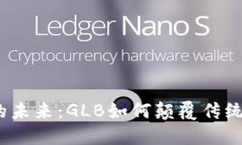加密货币的未来：GLB如何颠覆传统金融体系？