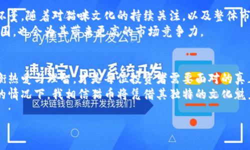    猫币：颠覆传统，未来的数字财富还是空中楼阁？  / 

 guanjianci  加密货币, 猫币, 投资  /guanjianci 

引言：走进猫币的世界
在加密货币的蓝海中，各种新奇的数字资产层出不穷。其中，猫币（Cat Coin）作为一种相对新兴的加密货币，以其独特的市场定位和文化内涵吸引了不少投资者和爱好者的眼球。它的出现刺激了无数人的想象力，不仅仅是金融上的一种投资工具，更是把猫咪这种可爱的小生物与现代科技的魅力结合在了一起。
但猫币究竟是一种全新的财富机遇，还是如同泡沫般的昙花一现？本文将带你深入了解猫币的本质、市场表现、潜在风险以及未来发展方向。无论你是数字货币的新手，还是资深投资者，了解这些信息都是极其重要的。

猫币的起源与发展
猫币的诞生并非偶然。早在2018年，随着区块链技术的逐渐普及，各类主题型加密货币应运而生。而猫币的推出，无疑是对当时“萌文化”的一种回应。这种货币不仅仅是投资的工具，更是在网络文化中融入了一种轻松愉悦的气氛。
有趣的是，猫币背后的团队致力于将部分收益捐赠给动物保护组织，让关注猫咪的公益事业与投资结合起来，这种社会责任感无疑为其增添了不少光彩。随着越来越多的人参与到猫币的交易中，这种“萌”的金融产品迅速走红。

猫币的市场表现
在2019年初，猫币的价值曾出现过一轮小高潮，吸引了大量的投资者。这波热潮背后是加密货币市场的普遍上涨以及越来越多的爱猫人士愿意为自己喜爱的主题投资。然而，这种狂热也给猫币带来了巨大的波动性。
与比特币等传统老牌数字货币相比，猫币的市值和交易量依然相对较小，这使得它的价格更加敏感。即便如此，猫币的忠实粉丝群体却力量十足，他们不仅愿意投资，还积极宣传，以便让更多的人了解这一独特的数字货币。

潜在的风险与挑战
当然，没有任何一项投资是没有风险的。猫币也不例外。在其蜂拥而至的背后，暗藏着许多潜在的问题。首先是市场的不确定性，猫币的价值可能会因各种因素而剧烈波动，从政策变动到技术故障，意外情况层出不穷。
其次是对技术的依赖，加密货币的安全性始终是一个受到广泛关注的问题。黑客攻击、网络安全漏洞等问题可能给投资者带来无法挽回的损失。此外，由于猫币的知名度相对较低，任何市场上的负面消息都会带来巨大的恐慌，影响价格表现。

社区文化：猫币背后的力量
猫币的成功，离不开其庞大而紧密的社区。在许多投资者看来，猫币不仅仅是一种数字货币，它更是一个共同体。社区成员之间分享养猫经验、开设线上讨论，甚至还会组织线下聚会。这种“猫咪经济”的热潮正在吸引世界各地的爱猫人士，成为一种文化现象。
这种社区驱动的经济形态使得猫币不仅仅是冷冰冰的数字，它蕴含着一种温暖与归属感。很多猫币的投资者分享着自己的猫咪写真，描述养猫的乐趣，营造出一种强大的文化认同感。这种文化能量也支撑着猫币在风雨飘摇的市场中坚持不懈。

如何参与猫币投资
如果你打算参与猫币的投资，首先要了解加密货币的基本知识。这包括如何创建电子钱包，如何在交易所进行交易，了解各种市场分析方法等。此外，建议你关注猫币的官方网站和社交媒体平台，跟踪最新动态，及时获取市场信息。
投资玩的是一个心态。在面对市场波动时，保持冷静并理智评估是非常重要的。吸取历史教训，切勿盲目跟风。每一次投资都是一次机会与挑战并存的旅程。

未来展望：猫币的明天在哪里
展望未来，猫币将如何发展仍然是一个悬而未决的问题。但不可否认的是，伴随着加密货币市场整体的成熟，猫币有机会在其中分一杯羹。随着对猫咪文化的持续关注，以及整体市场的方兴未艾，猫币有可能迎来新一轮的成长周期。
此外，随着技术的进步，猫币可能会探索更多与现实结合的应用场景，例如线上宠物商店、虚拟宠物疗愈等。这不仅能够扩展其应用范围，也会为其带来更高的市场竞争力。

总结：投资与热爱的平衡
猫币作为一门新兴的数字资产，承载的不仅是财富的希望，更是一种生活方式的选择。在这条充满未知与挑战的投资之路上，如何权衡热爱与理智，才是每位投资者需要面对的真正课题。
无论最终结果如何，猫币的存在让我们重新思考了投资的意义：它不仅是为了金钱，更是一种文化的传递与情感的寄托。在条件成熟的情况下，我相信猫币将凭借其独特的文化魅力，在加密货币市场中开辟出一片新天地。

希望以上内容对你有所启发，理解猫币及其市场的重要性与复杂性，助你在投资的道路上走得更加稳健！