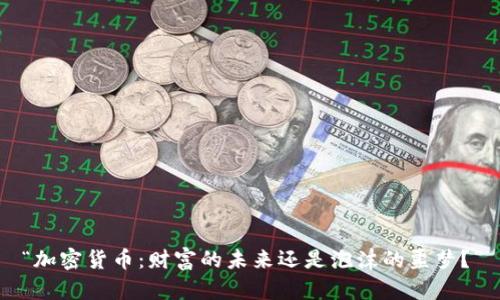 “加密货币：财富的未来还是泡沫的噩梦？”
