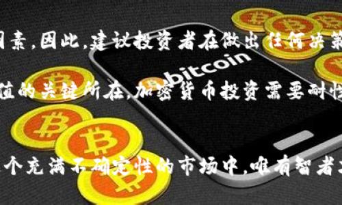   迅雷加密货币：未来投资的机遇与风险？ / 
 guanjianci 迅雷, 加密货币, 投资 /guanjianci 

引言
在今天这个数字化迅速发展的时代，加密货币已经成为人们关注的焦点之一。而迅雷，这个与下载和分享相关的平台，近年来也开始涉足这一新兴领域。本文将深度探讨迅雷加密货币的意义，未来投资的可行性，以及背后可能存在的风险。

迅雷与加密货币的关系
迅雷，成立于2003年，最初是一个提供高速下载服务的平台。随着互联网的发展，迅雷逐步扩展其业务板块，推出了迅雷链、迅雷币等加密货币相关的项目。这一转型不仅为用户提供了新的金融体验，也为迅雷自身开辟了新的收入来源。

迅雷之所以选择涉足加密货币，背后有多个原因。首先，加密货币市场给投资者带来了巨大的回报潜力，这无疑吸引了像迅雷这样寻求增长机会的公司。其次，区块链技术能够提升数据安全性和透明性，与迅雷本质上帮助用户高效处理数据的定位不谋而合。这种天生的契合使得迅雷能在加密货币领域占据一席之地。

迅雷加密货币的市场表现
随着数字货币市场的波动加剧，迅雷加密货币的表现尤为引人关注。尽管在初期，迅雷币的价值因市场情绪等因素经历了起伏，但整体趋势依然不容小觑。此外，随着越来越多的用户开始接受和参与加密货币交易，迅雷的市场需求也在不断增加。

在了解迅雷加密货币的市场表现时，我们还需关注其背后的市场策略和推广手段。迅雷通过打造一个用户友好的交易平台，吸引了大量新用户。此外，推出多样化的金融产品和服务，如借贷、质押等，进一步拓宽了其受众基础。

未来投资的机遇
对于投资者而言，迅雷加密货币无疑是一个值得关注的领域。一方面，迅雷作为一个拥有较高市场认可度和用户基础的平台，其加密货币项目具有潜在的投资价值。另一方面，随着全球加密货币的监管逐渐趋严，合规的平台将更容易获得用户的信任和支持，这对迅雷的发展也是个利好消息。

但是，投资总伴随着风险。在考虑投资迅雷加密货币时，投资者需要仔细分析市场动态和新技术的发展。此外，加密货币的波动性较大，投资者需根据自身的风险承受能力做出决策。只有全面了解市场，才能在投资中找到合适的机会。

风险意识
尽管迅雷加密货币投资机会丰富，但风险同样显而易见。市场的不确定性、新技术的不成熟、以及可能的政策风险，都是投资者在进入时必须考虑的关键因素。因此，建议投资者在做出任何决策之前，深入研究并了解相关领域的信息。

此外，不少投资者在追逐短期利润的过程中，可能会忽视长期投资的潜力。对于大多数投资者而言，保持冷静，理智管理自己的投资组合，才是实现财富增值的关键所在。加密货币投资需要耐性和信心，了解市场周期的波动有助于更好地把握机会。

结语
综上所述，迅雷加密货币作为一个新兴领域，既有投资的机会，也有相应的风险。投资者在参与之前，需要做好充分的准备，了解市场趋势和相关信息。在这个充满不确定性的市场中，唯有智者才能够做到在浪潮中把握机会、化解风险。无论是投资者还是普通用户，关注迅雷加密货币这个项目的进展，都将为我们打开新一扇了解数字经济的窗户。