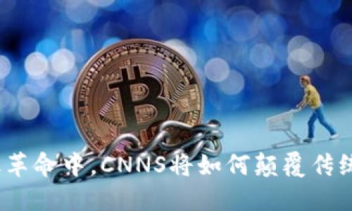 在未来金融革命中，CNNS将如何颠覆传统加密货币？