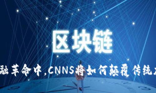 在未来金融革命中，CNNS将如何颠覆传统加密货币？