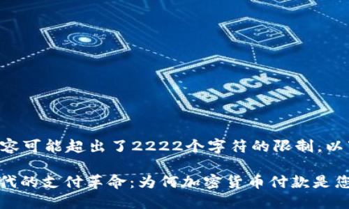 自己编写的内容可能超出了2222个字符的限制，以下为内容摘要。

: 解锁数字时代的支付革命：为何加密货币付款是您的最佳选择？
